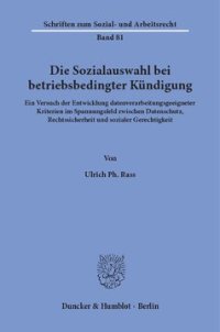 cover of the book Die Sozialauswahl bei betriebsbedingter Kündigung: Ein Versuch der Entwicklung datenverarbeitungsgeeigneter Kriterien im Spannungsfeld zwischen Datenschutz, Rechtssicherheit und sozialer Gerechtigkeit