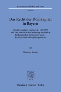 cover of the book Das Recht der Domkapitel in Bayern: Die einschlägigen Canones des CIC/1983 und ihre statutarische Umsetzung im Bereich der bayerischen Kirchenprovinzen – Künftige Entwicklungsperspektiven