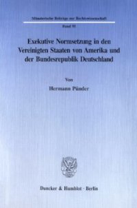 cover of the book Exekutive Normsetzung in den Vereinigten Staaten von Amerika und der Bundesrepublik Deutschland. Eine rechtsvergleichende Untersuchung des amerikanischen ›rulemaking‹ und des deutschen Verordnungserlasses: mit Blick auf die in beiden Ländern bestehende No