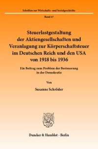 cover of the book Steuerlastgestaltung der Aktiengesellschaften und Veranlagung zur Körperschaftsteuer im Deutschen Reich und den USA von 1918 bis 1936: Ein Beitrag zum Problem der Besteuerung in der Demokratie