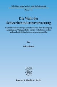 cover of the book Die Wahl der Schwerbehindertenvertretung: Rechtliche Untersuchungen unter besonderer Berücksichtigung der prägenden Wahlgrundsätze und des Verhältnisses zu den anderen betrieblichen Interessenvertretungswahlen