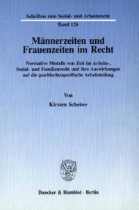 cover of the book Männerzeiten und Frauenzeiten im Recht: Normative Modelle von Zeit im Arbeits-, Sozial- und Familienrecht und ihre Auswirkungen auf die geschlechtsspezifische Arbeitsteilung