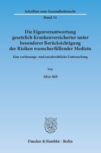 cover of the book Die Eigenverantwortung gesetzlich Krankenversicherter unter besonderer Berücksichtigung der Risiken wunscherfüllender Medizin: Eine verfassungs- und sozialrechtliche Untersuchung