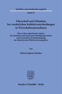 cover of the book Täterschaft und Teilnahme bei vorsätzlichen Kollektiventscheidungen in Wirtschaftsunternehmen: Eine rechtsvergleichende Analyse des deutschen und spanischen Beteiligungssystems unter besonderer Berücksichtigung der idealistischen Pflichtverletzungslehre