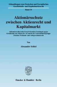 cover of the book Aktionärsschutz zwischen Aktienrecht und Kapitalmarkt: Aktionärsrechte beim Erwerb fremden Vermögens gegen Gewährung von Aktien der AG und in der Unternehmensgruppe zwischen Verbands- und Anlegerschutzrecht