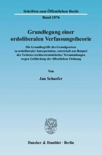 cover of the book Grundlegung einer ordoliberalen Verfassungstheorie: Die Grundbegriffe des Grundgesetzes in ordoliberaler Interpretation, entwickelt am Beispiel des Verbotes rechtsextremistischer Versammlungen wegen Gefährdung der öffentlichen Ordnung