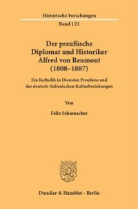 cover of the book Der preußische Diplomat und Historiker Alfred von Reumont (1808–1887): Ein Katholik in Diensten Preußens und der deutsch-italienischen Kulturbeziehungen