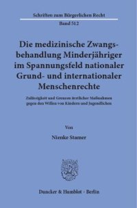 cover of the book Die medizinische Zwangsbehandlung Minderjähriger im Spannungsfeld nationaler Grund- und internationaler Menschenrechte: Zulässigkeit und Grenzen ärztlicher Maßnahmen gegen den Willen von Kindern und Jugendlichen