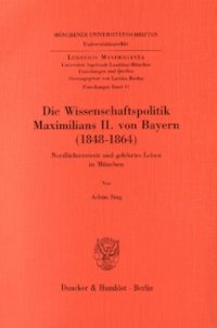 cover of the book Die Wissenschaftspolitik Maximilians II. von Bayern (1848 - 1864): Nordlichterstreit und gelehrtes Leben in München