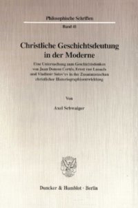 cover of the book Christliche Geschichtsdeutung in der Moderne: Eine Untersuchung zum Geschichtsdenken von Juan Donoso Cortés, Ernst von Lasaulx und Vladimir Solov'ev in der Zusammenschau christlicher Historiographieentwicklung