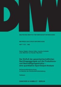 cover of the book Der Einfluß der gesamtwirtschaftlichen Nachfrageaggregate auf die Produktions- und Beschäftigungsstruktur -: eine quantitative Input-Output-Analyse. Schwerpunktuntersuchung im Rahmen der Strukturberichterstattung. Heft I: Textband