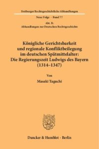 cover of the book Königliche Gerichtsbarkeit und regionale Konfliktbeilegung im deutschen Spätmittelalter: Die Regierungszeit Ludwigs des Bayern (1314–1347): (Abt. B: Abhandlungen zur Deutschen Rechtsgeschichte)