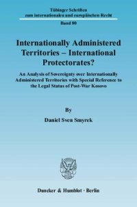 cover of the book Internationally Administered Territories – International Protectorates?: An Analysis of Sovereignty over Internationally Administered Territories with Special Reference to the Legal Status of Post-War Kosovo