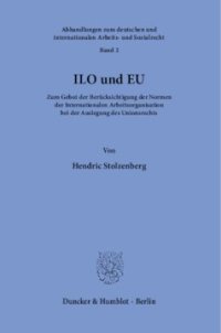 cover of the book ILO und EU: Zum Gebot der Berücksichtigung der Normen der Internationalen Arbeitsorganisation bei der Auslegung des Unionsrechts