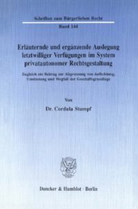 cover of the book Erläuternde und ergänzende Auslegung letztwilliger Verfügungen im System privatautonomer Rechtsgestaltung: Zugleich ein Beitrag zur Abgrenzung von Anfechtung, Umdeutung und Wegfall der Geschäftsgrundlage