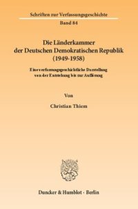 cover of the book Die Länderkammer der Deutschen Demokratischen Republik (1949–1958): Eine verfassungsgeschichtliche Darstellung von der Entstehung bis zur Auflösung