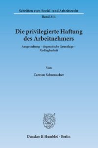 cover of the book Die privilegierte Haftung des Arbeitnehmers: Ausgestaltung – dogmatische Grundlage – Abdingbarkeit