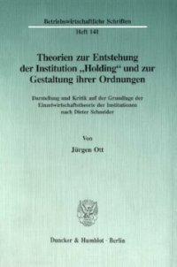 cover of the book Theorien zur Entstehung der Institution »Holding« und zur Gestaltung ihrer Ordnungen: Darstellung und Kritik auf der Grundlage der Einzelwirtschaftstheorie der Institutionen nach Dieter Schneider