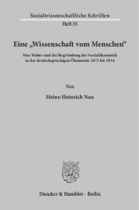 cover of the book Eine »Wissenschaft vom Menschen«: Max Weber und die Begründung der Sozialökonomik in der deutschsprachigen Ökonomie 1871 bis 1914