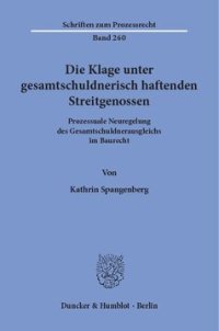 cover of the book Die Klage unter gesamtschuldnerisch haftenden Streitgenossen: Prozessuale Neuregelung des Gesamtschuldnerausgleichs im Baurecht