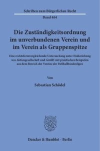 cover of the book Die Zuständigkeitsordnung im unverbundenen Verein und im Verein als Gruppenspitze: Eine rechtsformvergleichende Untersuchung unter Einbeziehung von Aktiengesellschaft und GmbH mit praktischen Beispielen aus dem Bereich der Vereine der Fußballbundesligen