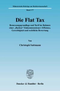 cover of the book Die Flat Tax: Bemessungsgrundlage und Tarif im Rahmen einer »flachen« Einkommensteuer: Effizienz, Gerechtigkeit und rechtliche Bewertung