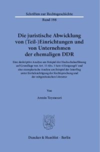 cover of the book Die juristische Abwicklung von (Teil-)Einrichtungen und von Unternehmen der ehemaligen DDR: Eine deskriptive Analyse am Beispiel der Hochschulauflösung auf Grundlage von Art. 13 Abs. 1 Satz 4 EinigungsV und eine exemplarische Analyse am Beispiel der Inter