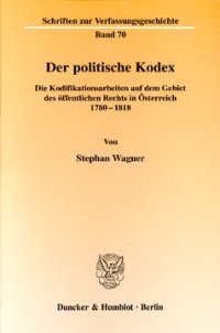 cover of the book Der politische Kodex: Die Kodifikationsarbeiten auf dem Gebiet des öffentlichen Rechts in Österreich 1780-1818