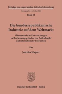 cover of the book Die bundesrepublikanische Industrie auf dem Weltmarkt: Ökonometrische Untersuchungen zu Bestimmungsgründen von Außenhandel und internationaler Produktion