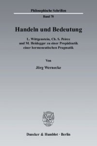 cover of the book Handeln und Bedeutung: L. Wittgenstein, Ch. S. Peirce und M. Heidegger zu einer Propädeutik einer hermeneutischen Pragmatik