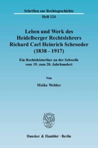 cover of the book Leben und Werk des Heidelberger Rechtslehrers Richard Carl Heinrich Schroeder (1838 - 1917): Ein Rechtshistoriker an der Schwelle vom 19. zum 20. Jahrhundert