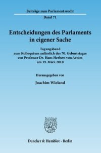 cover of the book Entscheidungen des Parlaments in eigener Sache: Tagungsband zum Kolloquium anlässlich des 70. Geburtstages von Professor Dr. Hans Herbert von Arnim am 19. März 2010