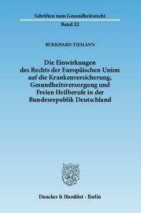 cover of the book Die Einwirkungen des Rechts der Europäischen Union auf die Krankenversicherung, Gesundheitsversorgung und Freien Heilberufe in der Bundesrepublik Deutschland