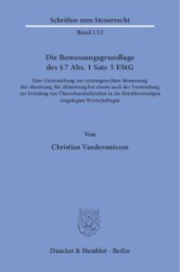 cover of the book Die Bemessungsgrundlage des § 7 Abs. 1 Satz 5 EStG: Eine Untersuchung zur systemgerechten Bemessung der Absetzung für Abnutzung bei einem nach der Verwendung zur Erzielung von Überschusseinkünften in ein Betriebsvermögen eingelegten Wirtschaftsgut