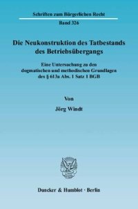 cover of the book Die Neukonstruktion des Tatbestands des Betriebsübergangs: Eine Untersuchung zu den dogmatischen und methodischen Grundlagen des § 613a Abs. 1 Satz 1 BGB