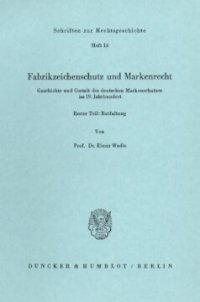 cover of the book Fabrikzeichenschutz und Markenrecht: Geschichte und Gestalt des deutschen Markenschutzes im 19. Jahrhundert. Erster Teil: Entfaltung