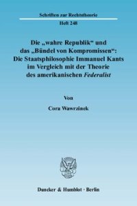 cover of the book Die »wahre Republik« und das »Bündel von Kompromissen«: Die Staatsphilosophie Immanuel Kants im Vergleich mit der Theorie des amerikanischen Federalist