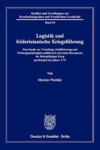 cover of the book Logistik und friderizianische Kriegsführung: Eine Studie zur Verteilung, Mobilisierung und Wirkungsmächtigkeit militärisch relevanter Ressourcen im Siebenjährigen Krieg am Beispiel des Jahres 1757