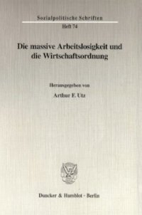 cover of the book Die massive Arbeitslosigkeit und die Wirtschaftsordnung: Hrsg. unter Mitarbeit von H. Ehmann / R. Hickel / C. Köhler / J. Kromphardt / A. Oberhauser / E. Scheunemann / A. Schüller / R. L. Weber im Auftrag der Internationalen Stiftung Humanum