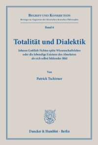 cover of the book Totalität und Dialektik: Johann Gottlieb Fichtes späte Wissenschaftslehre oder die lebendige Existenz des Absoluten als sich selbst bildendes Bild