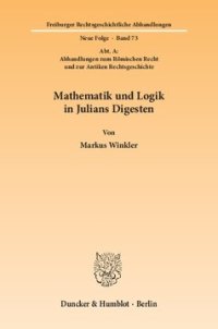 cover of the book Mathematik und Logik in Julians Digesten: (Abt. A: Abhandlungen zum Römischen Recht und zur Antiken Rechtsgeschichte)