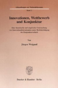 cover of the book Innovationen, Wettbewerb und Konjunktur: Eine theoretische und empirische Untersuchung von Innovationsdeterminanten unter Berücksichtigung des Konjunkturverlaufs