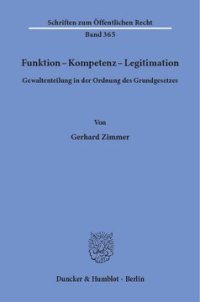 cover of the book Funktion - Kompetenz - Legitimation: Gewaltenteilung in der Ordnung des Grundgesetzes. Staatsfunktionen als gegliederte Wirk- und Verantwortungsbereiche. Zu einer verfassungsgemäßen Funktions- und Interpretationslehre