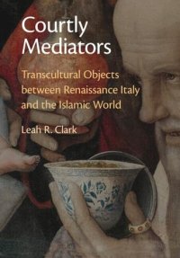 cover of the book Courtly Mediators: Transcultural Objects between Renaissance Italy and the Islamic World