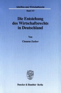 cover of the book Die Entstehung des Wirtschaftsrechts in Deutschland: Wirtschaftsrecht, Wirtschaftsverwaltungsrecht und Wirtschaftsverfassung in der Rechtswissenschaft der Weimarer Republik