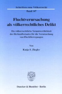 cover of the book Fluchtverursachung als völkerrechtliches Delikt: Die völkerrechtliche Verantwortlichkeit des Herkunftsstaates für die Verursachung von Fluchtbewegungen