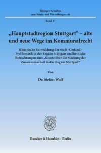 cover of the book »Hauptstadtregion Stuttgart« - alte und neue Wege im Kommunalrecht: Historische Entwicklung der Stadt-Umland-Problematik in der Region Stuttgart und kritische Betrachtungen zum »Gesetz über die Stärkung der Zusammenarbeit in der Region Stuttgart«