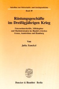 cover of the book Rüstungsgeschäfte im Dreißigjährigen Krieg: Unternehmerkräfte, Militärgüter und Marktstrategien im Handel zwischen Genua, Amsterdam und Hamburg