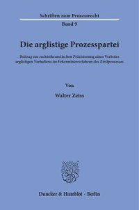 cover of the book Die arglistige Prozesspartei: Beitrag zur rechtstheoretischen Präzisierung eines Verbotes arglistigen Verhaltens im Erkenntnisverfahren des Zivilprozesses