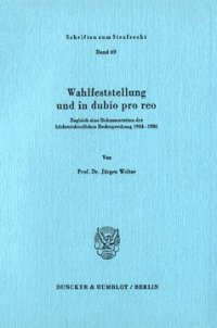 cover of the book Wahlfeststellung und in dubio pro reo: Zugleich eine Dokumentation der höchstrichterlichen Rechtsprechung 1934–1986